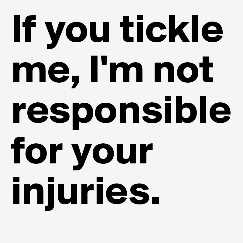 if-you-tickle-me-i-m-not-responsible-for-your-injuries-post-by