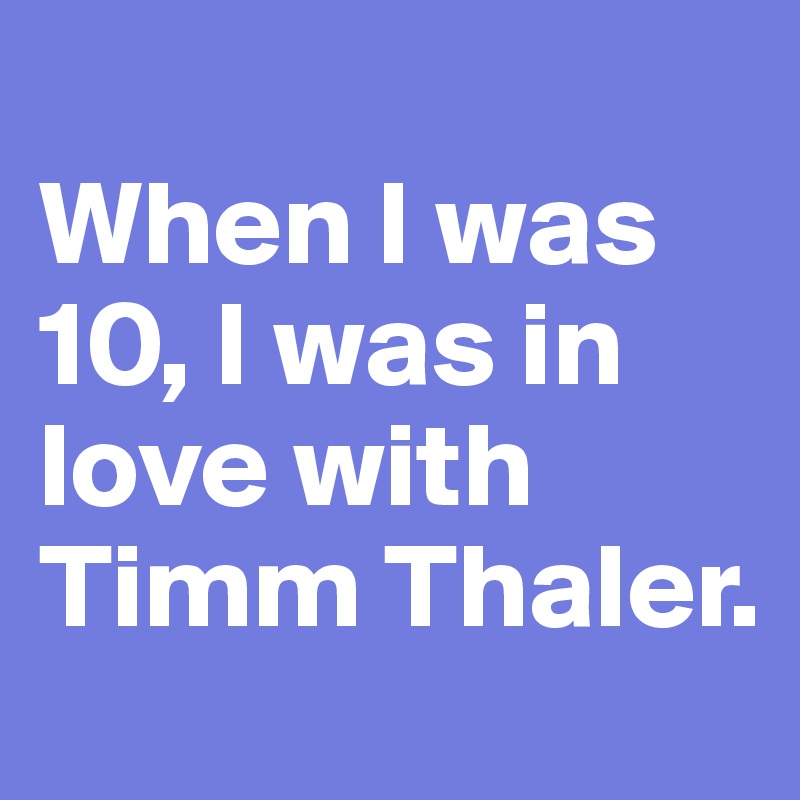 
When I was 10, I was in love with Timm Thaler.