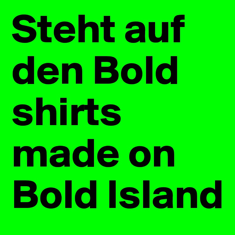 Steht auf den Bold shirts made on Bold Island