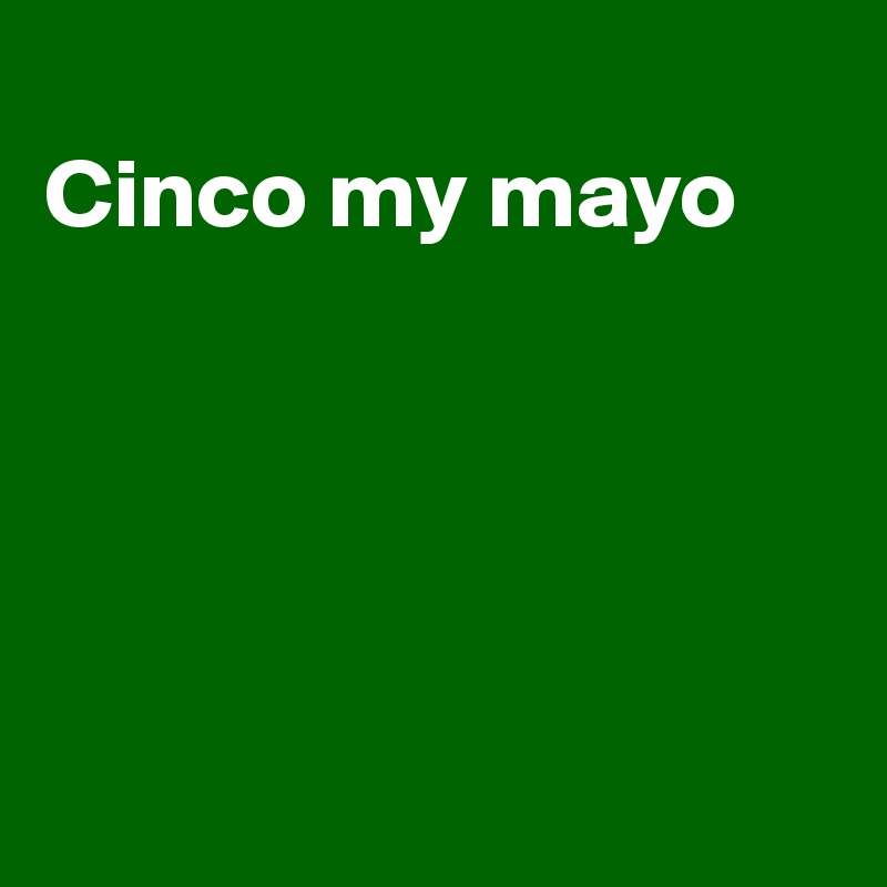 
Cinco my mayo





