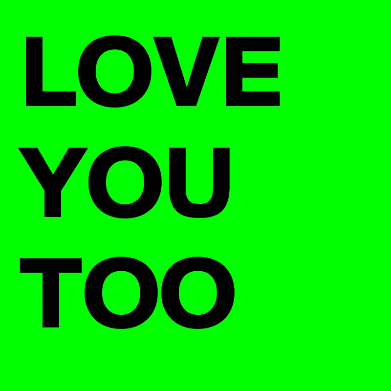 LOVE YOU TOO