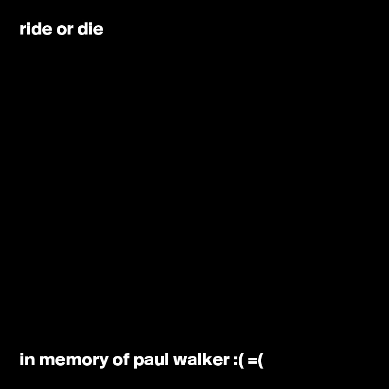ride or die 
















in memory of paul walker :( =(