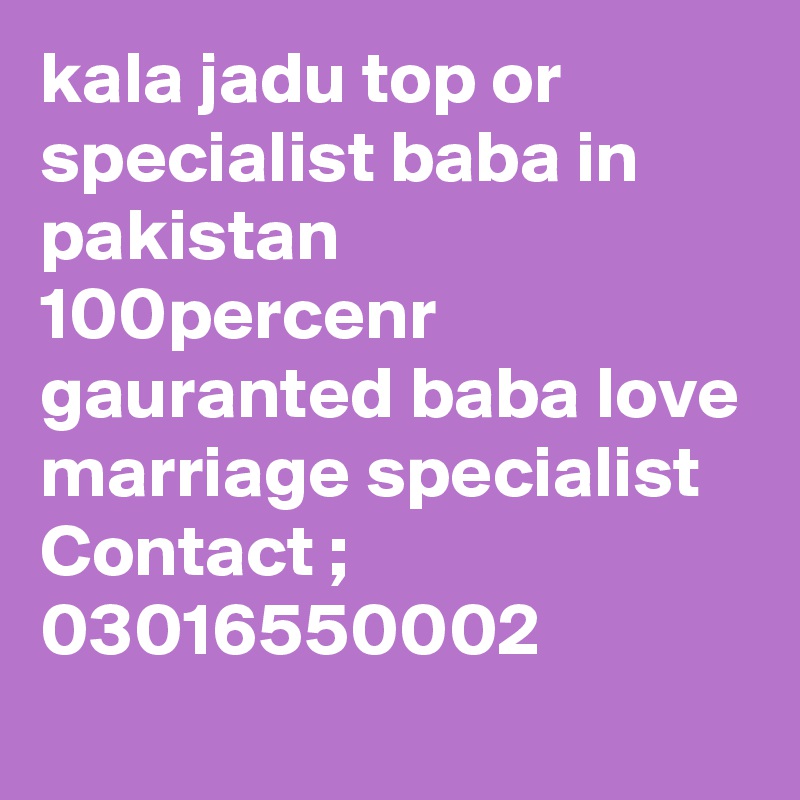 kala jadu top or specialist baba in pakistan 100percenr gauranted baba love marriage specialist 
Contact ; 03016550002