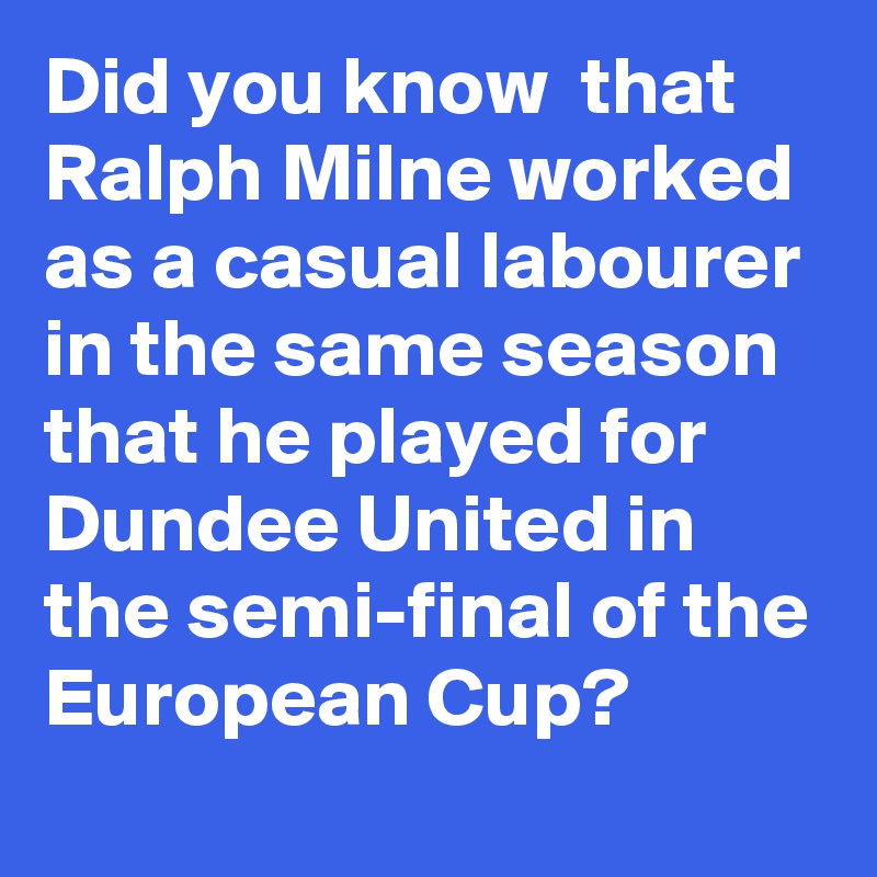 Did you know  that Ralph Milne worked as a casual labourer in the same season that he played for Dundee United in the semi-final of the European Cup?