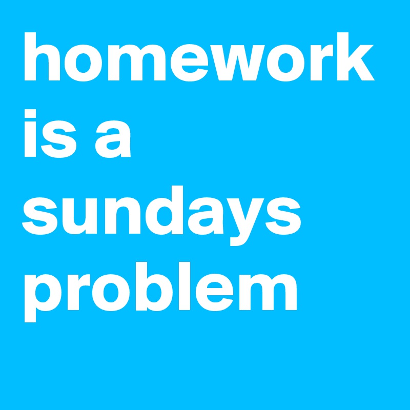 homework is a sundays problem