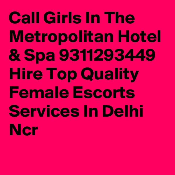 Call Girls In The Metropolitan Hotel & Spa 9311293449 Hire Top Quality Female Escorts Services In Delhi Ncr
