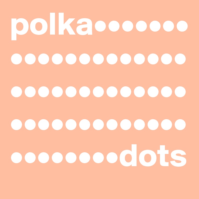 polka••••••••••••••••••••••••••••••••••••••••••••••••••••••dots