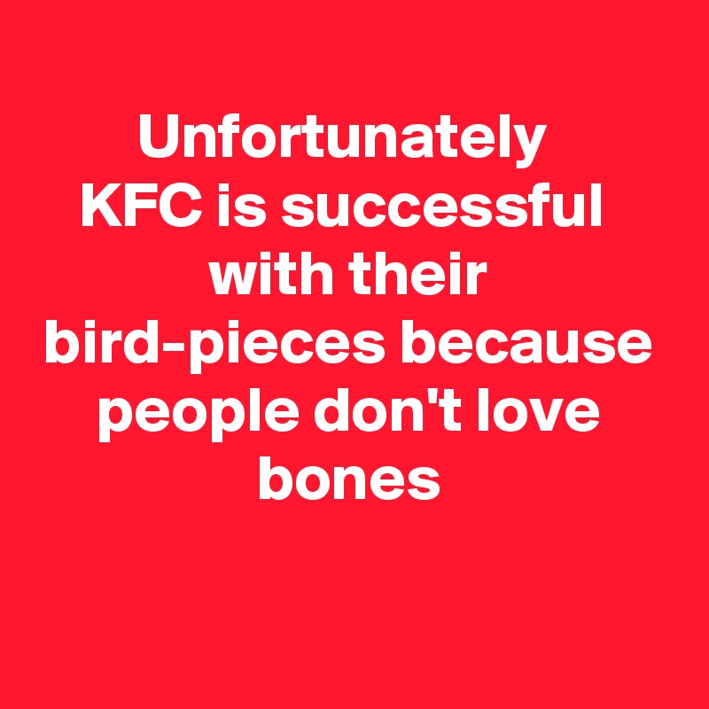
Unfortunately 
KFC is successful 
with their bird-pieces because people don't love bones

