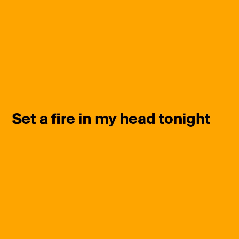 





Set a fire in my head tonight





