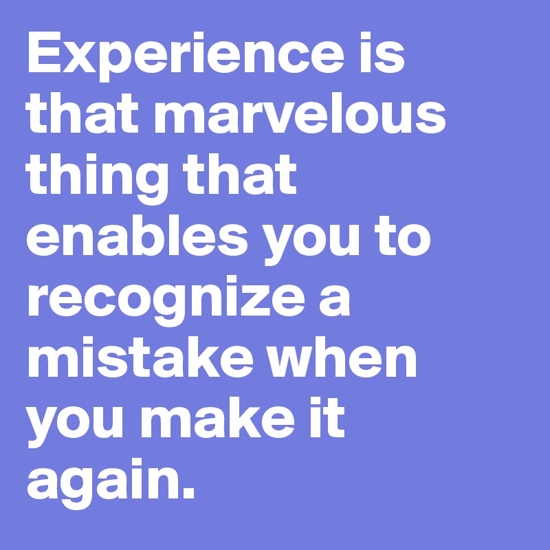 Experience is that marvelous thing that enables you to recognize a mistake when you make it again. 