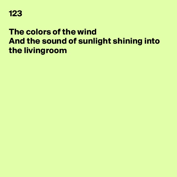 123

The colors of the wind
And the sound of sunlight shining into the livingroom











