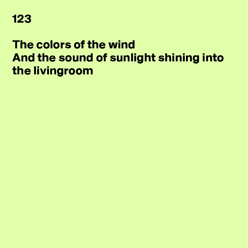 123

The colors of the wind
And the sound of sunlight shining into the livingroom











