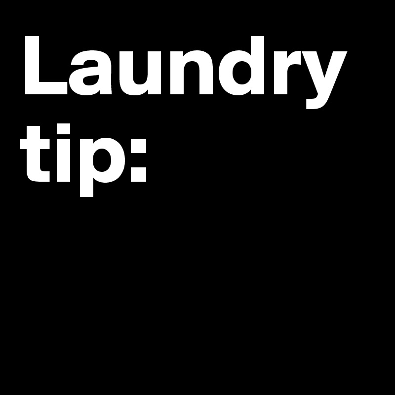 Laundry tip:

