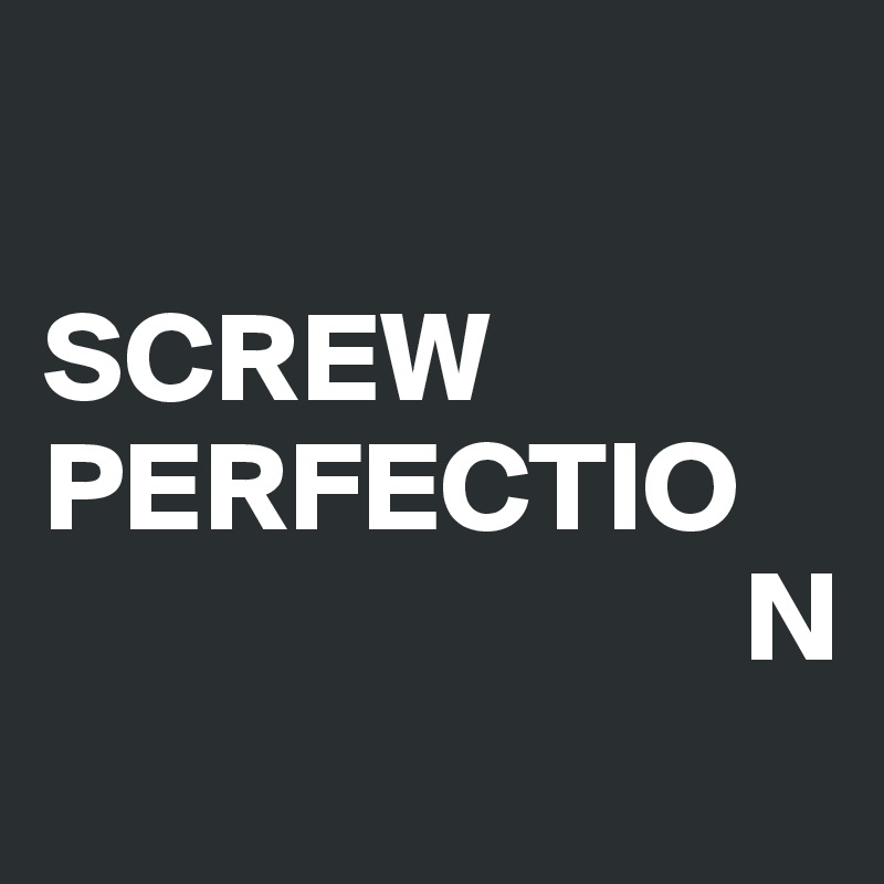 

SCREW PERFECTIO
                           N
