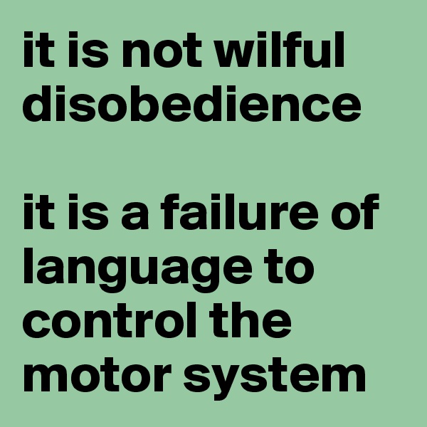 it is not wilful disobedience

it is a failure of language to control the motor system