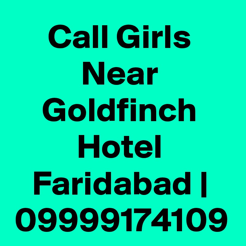 Call Girls Near Goldfinch Hotel Faridabad | 09999174109