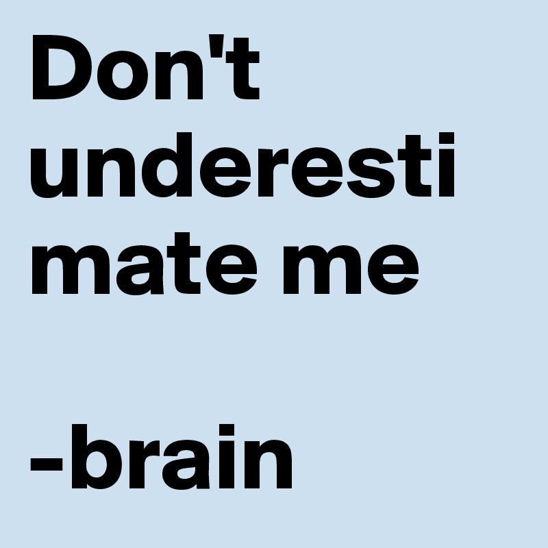Don't
underestimate me 

-brain 