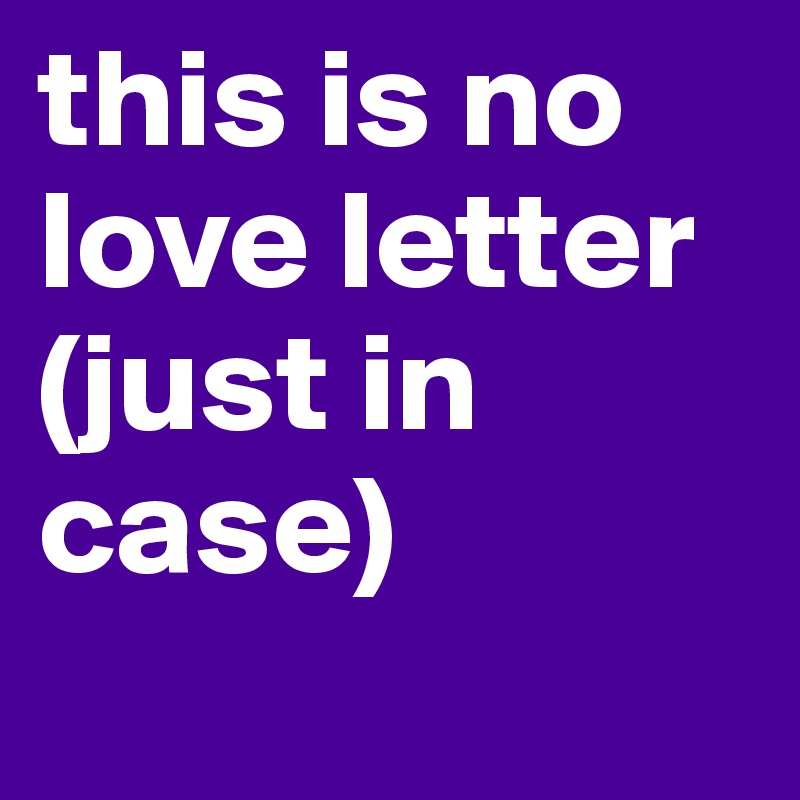 this is no love letter (just in case)
