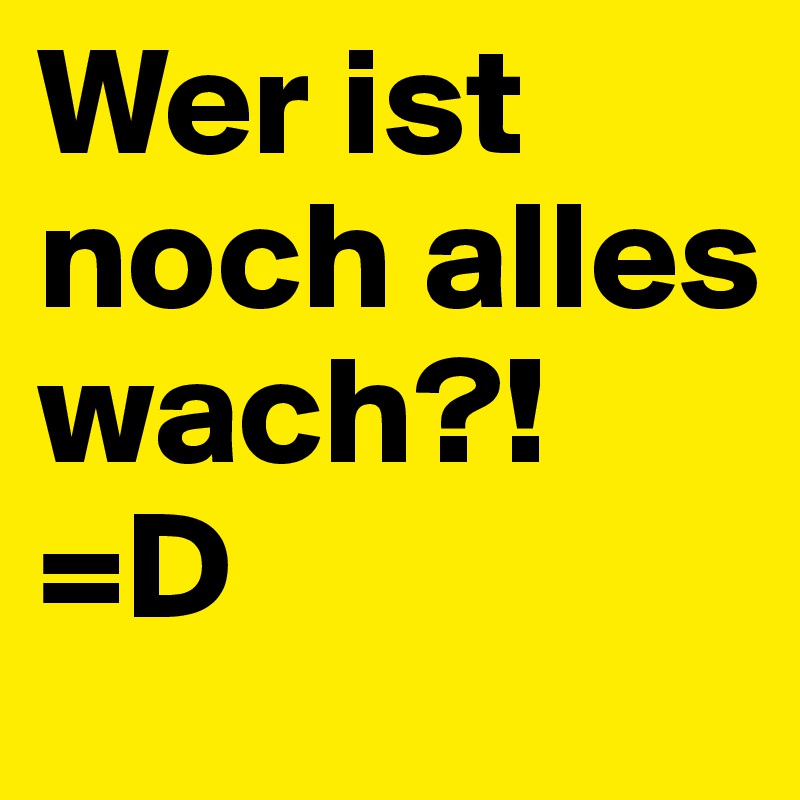 Wer ist noch alles wach?! =D