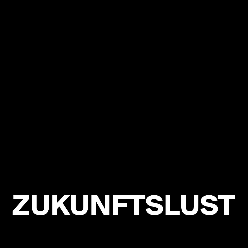 





ZUKUNFTSLUST