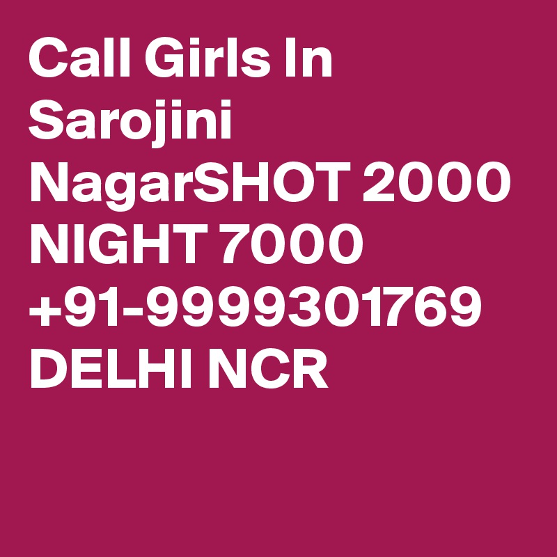 Call Girls In Sarojini NagarSHOT 2000 NIGHT 7000 +91-9999301769 DELHI NCR

