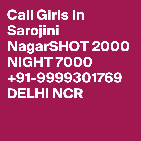 Call Girls In Sarojini NagarSHOT 2000 NIGHT 7000 +91-9999301769 DELHI NCR

