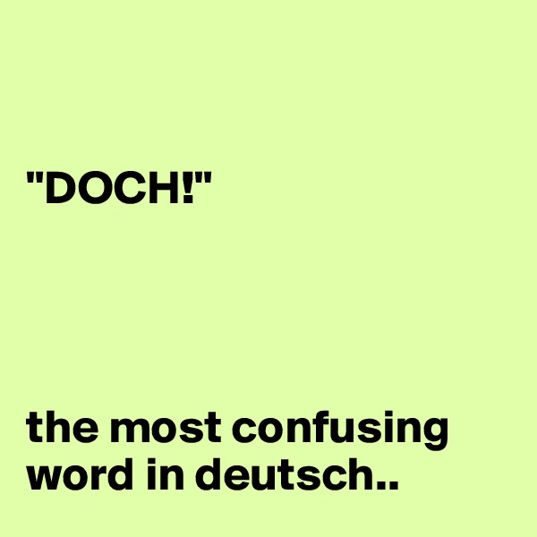 


"DOCH!"




the most confusing word in deutsch..