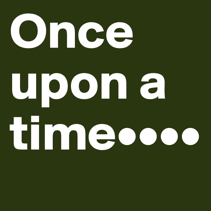 Once upon a time••••