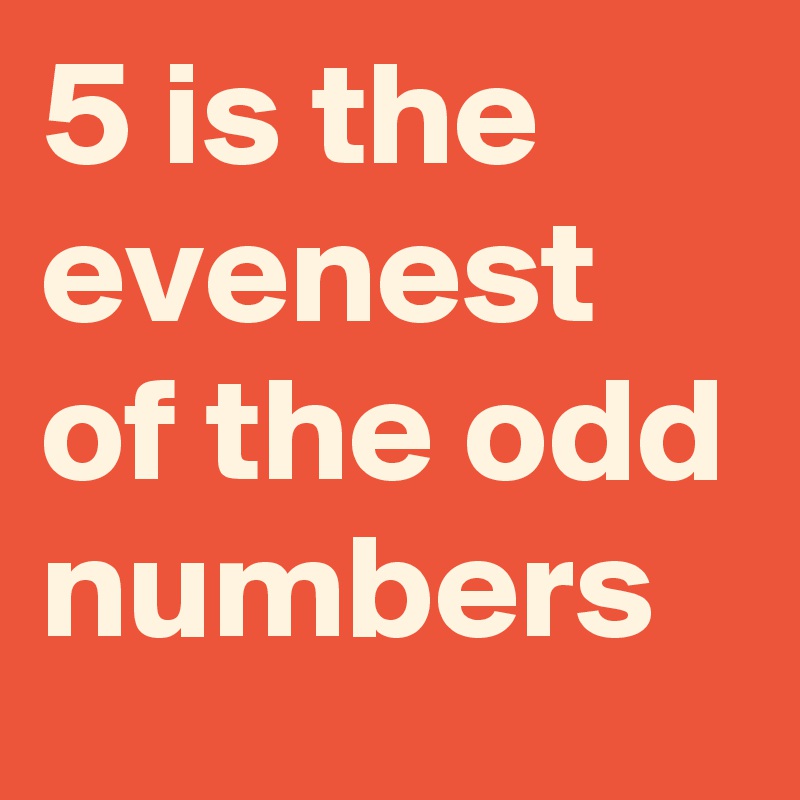 5 is the evenest of the odd numbers
