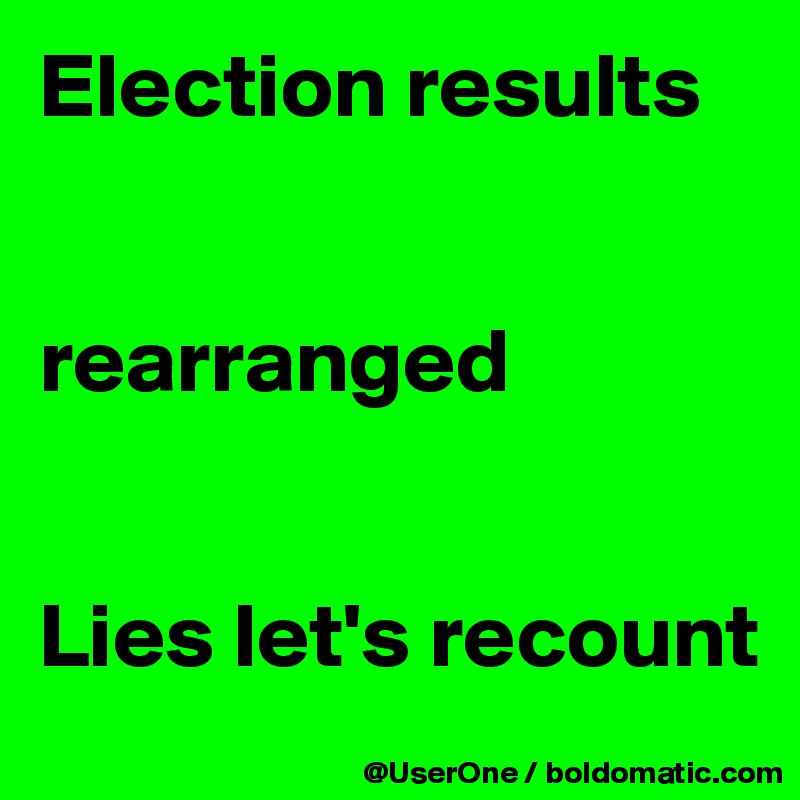 Election results


rearranged


Lies let's recount