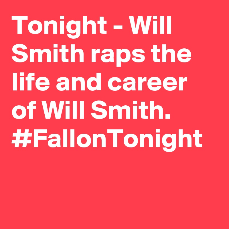 Tonight - Will Smith raps the life and career of Will Smith. #FallonTonight