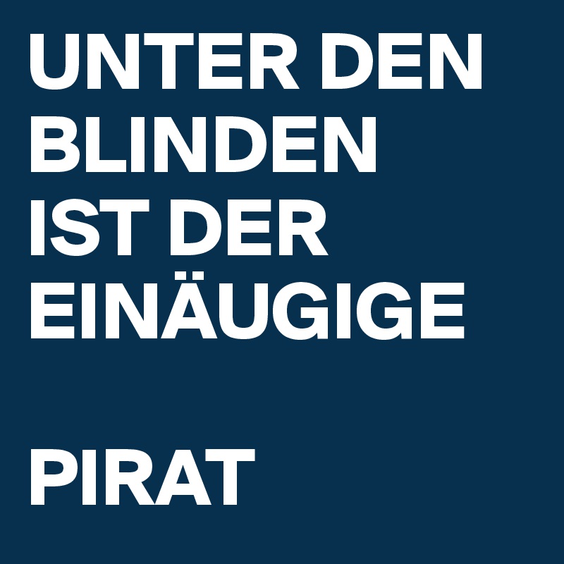 UNTER DEN BLINDEN 
IST DER
EINÄUGIGE 

PIRAT