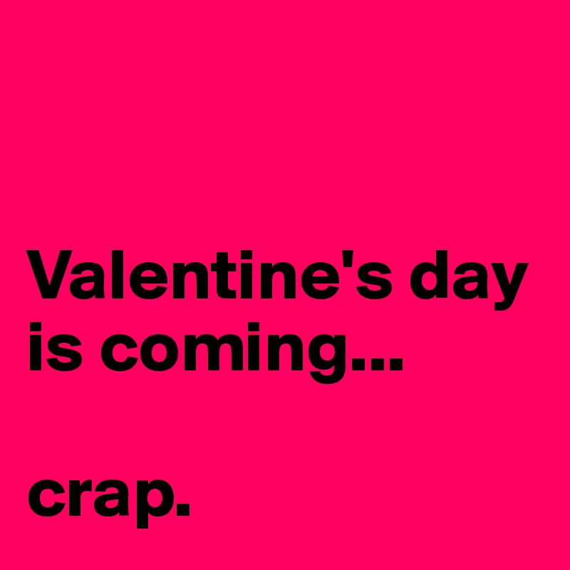 


Valentine's day is coming...

crap.