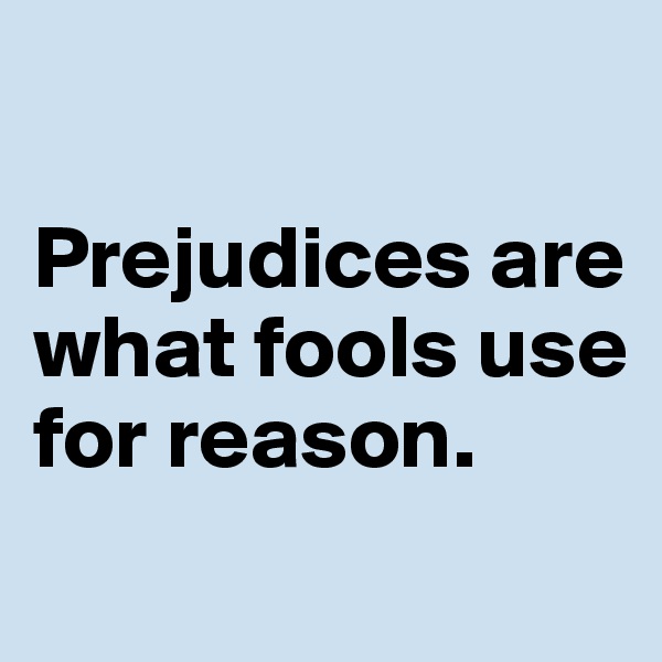 

Prejudices are what fools use for reason. 
