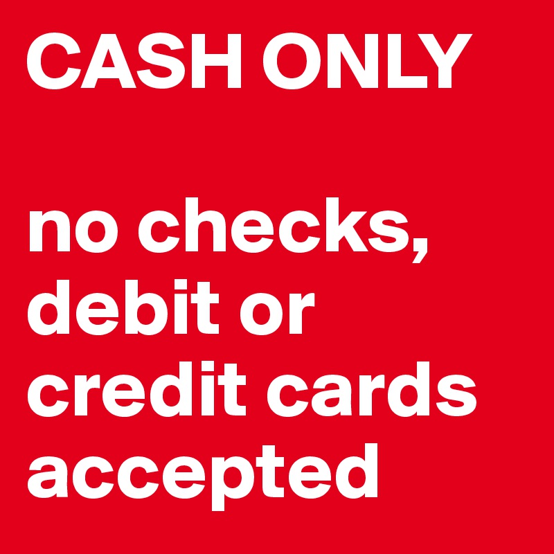 CASH ONLY 

no checks, debit or credit cards accepted