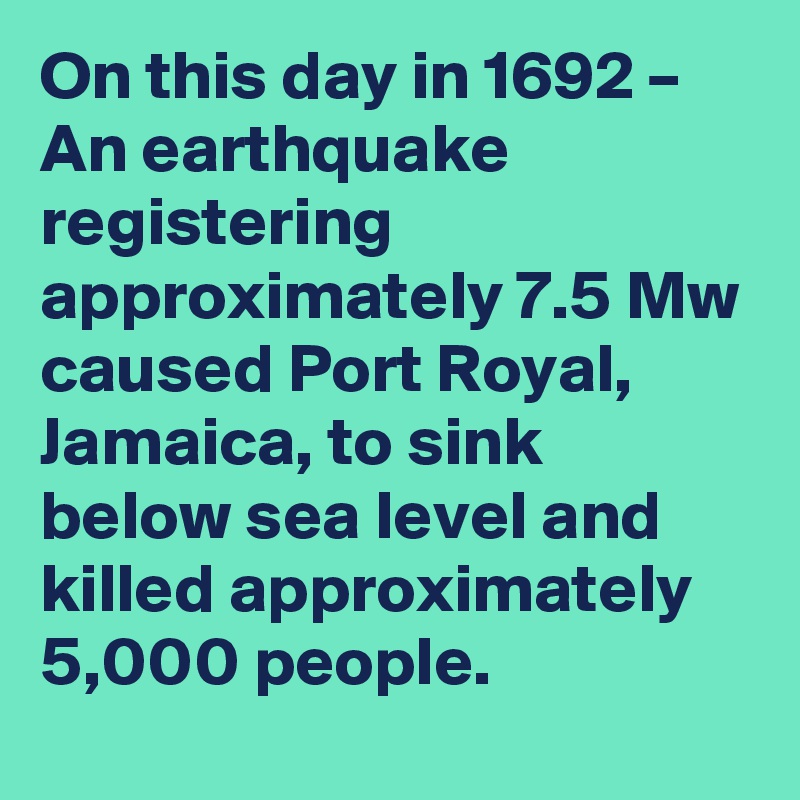 On this day in 1692 – An earthquake registering approximately 7.5 Mw caused Port Royal, Jamaica, to sink below sea level and killed approximately 5,000 people.