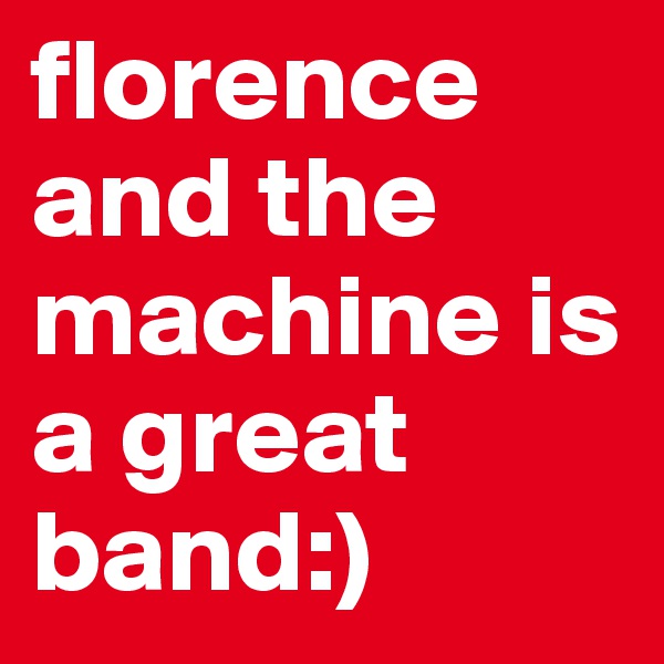 florence and the machine is a great band:)