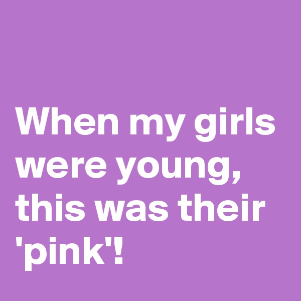 

When my girls were young, this was their 'pink'!