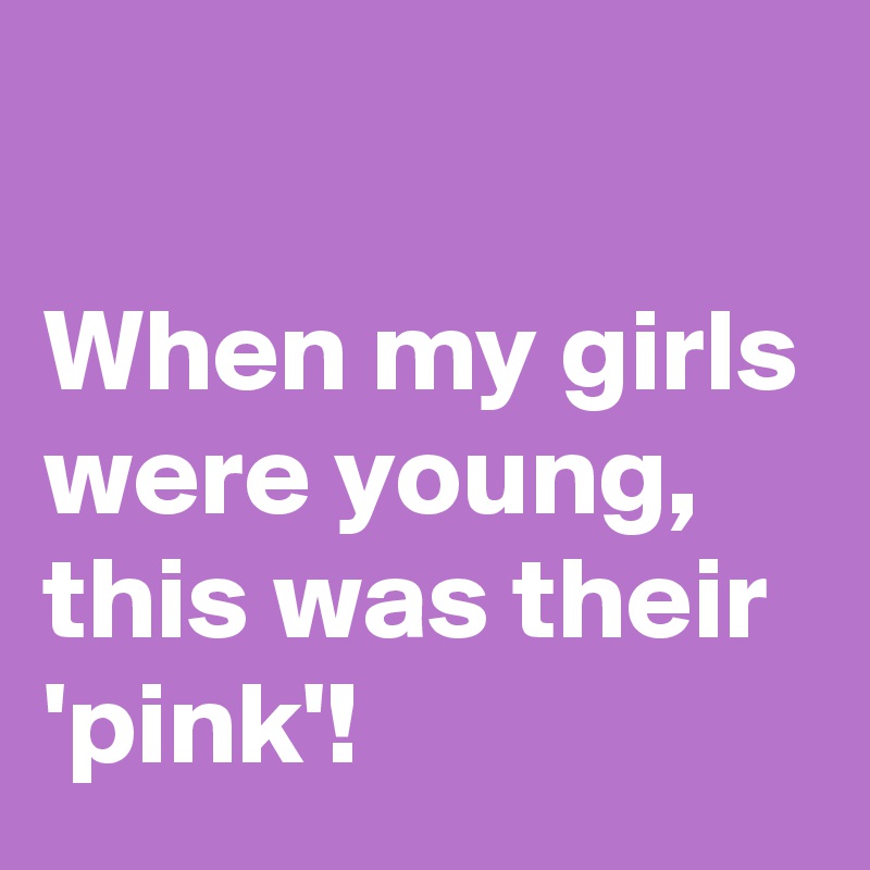 

When my girls were young, this was their 'pink'!