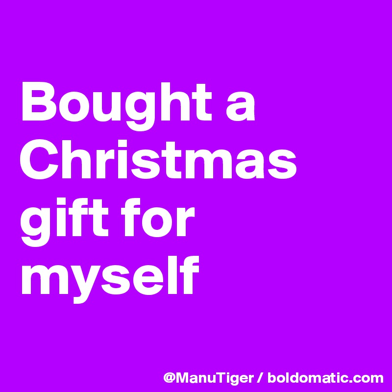 
Bought a Christmas gift for myself
