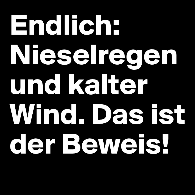 Endlich: Nieselregen und kalter Wind. Das ist der Beweis!