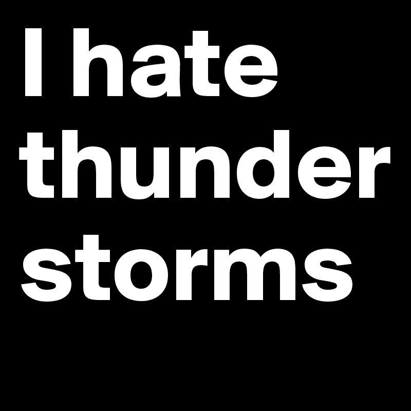 I hate thunder storms