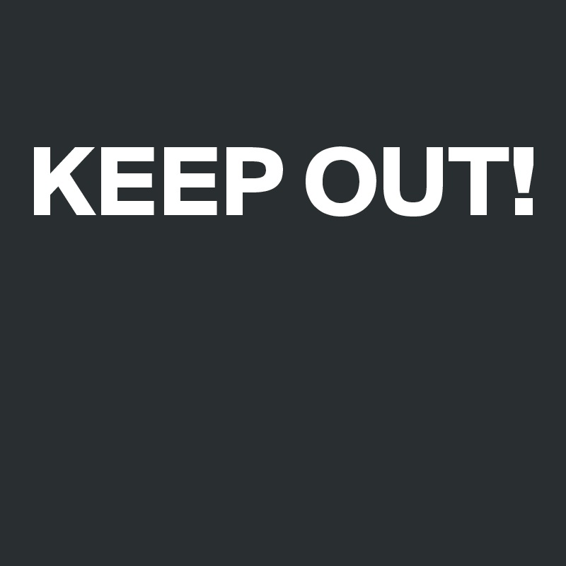 
KEEP OUT!

