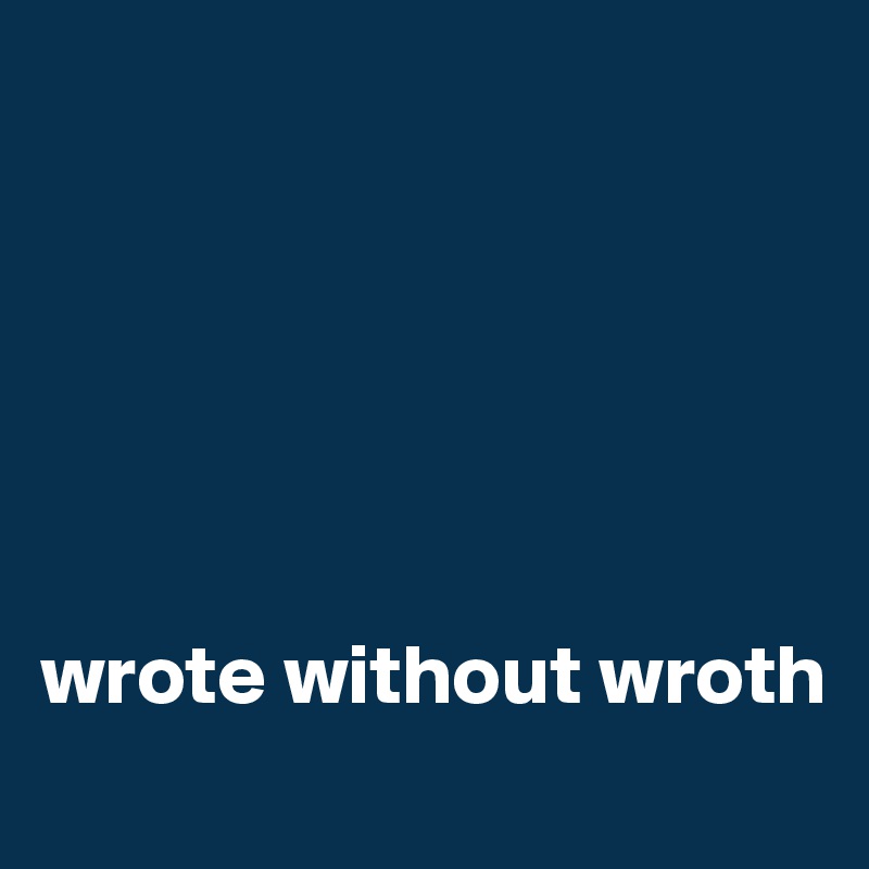 






wrote without wroth