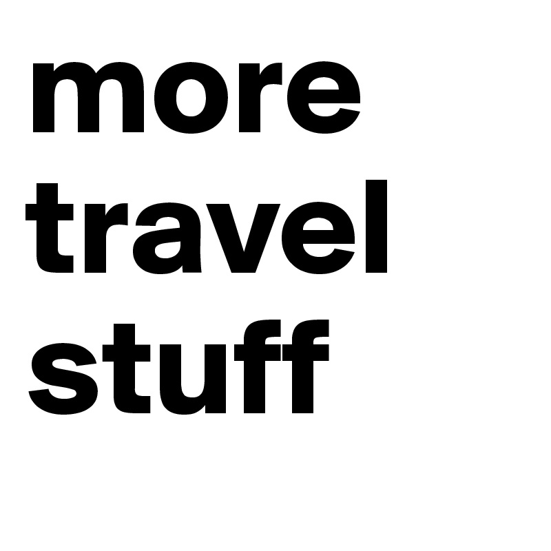 more
travel
stuff