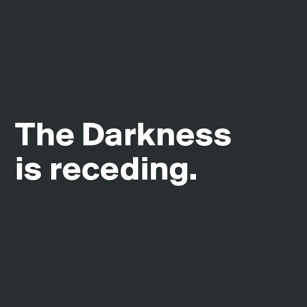 


The Darkness 
is receding.


