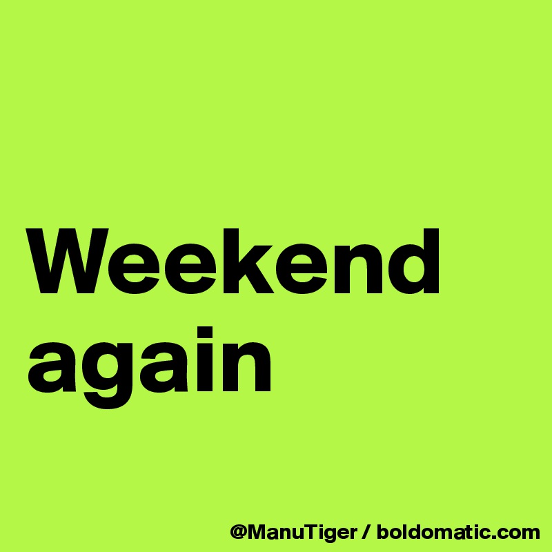 

Weekend again
