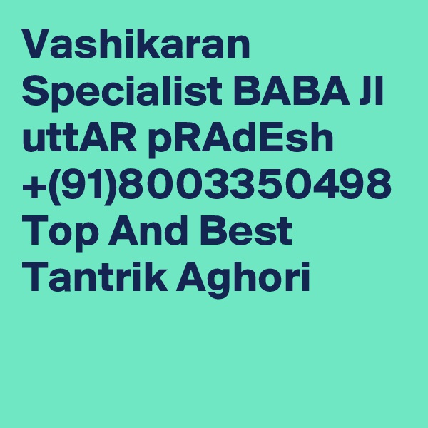 Vashikaran Specialist BABA JI uttAR pRAdEsh +(91)8003350498 Top And Best Tantrik Aghori