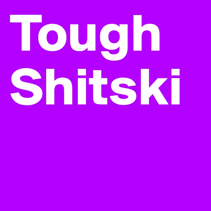 Tough Shitski