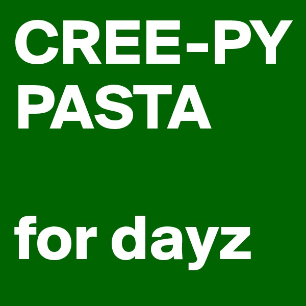 CREE-PY PASTA

for dayz